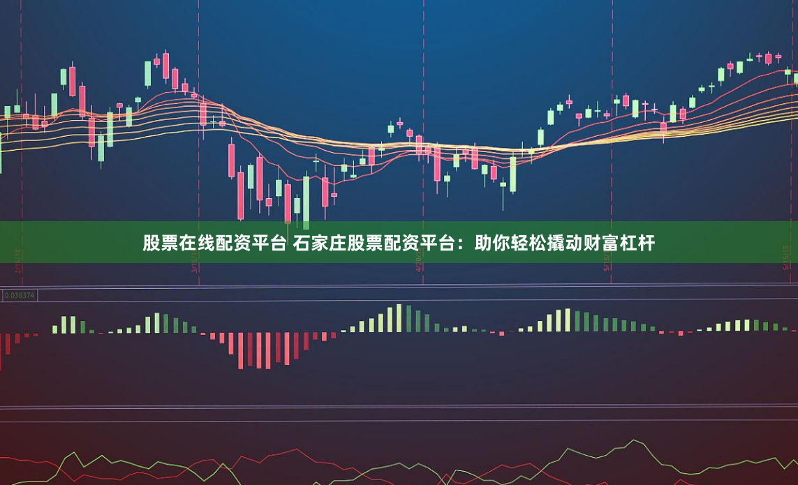 股票在線配資平臺(tái) 石家莊股票配資平臺(tái)：助你輕松撬動(dòng)財(cái)富杠桿